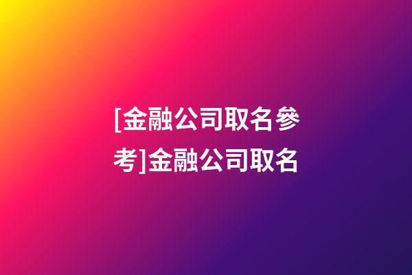 [金融公司取名參考]金融公司取名-第1張-公司起名-玄機派